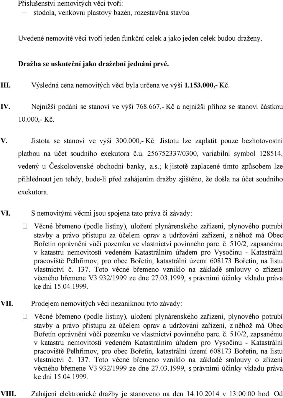 667,- Kč a nejnižší příhoz se stanoví částkou 10.000,- Kč. V. Jistota se stanoví ve výši 300.000,- Kč. Jistotu lze zaplatit pouze bezhotovostní platbou na úč