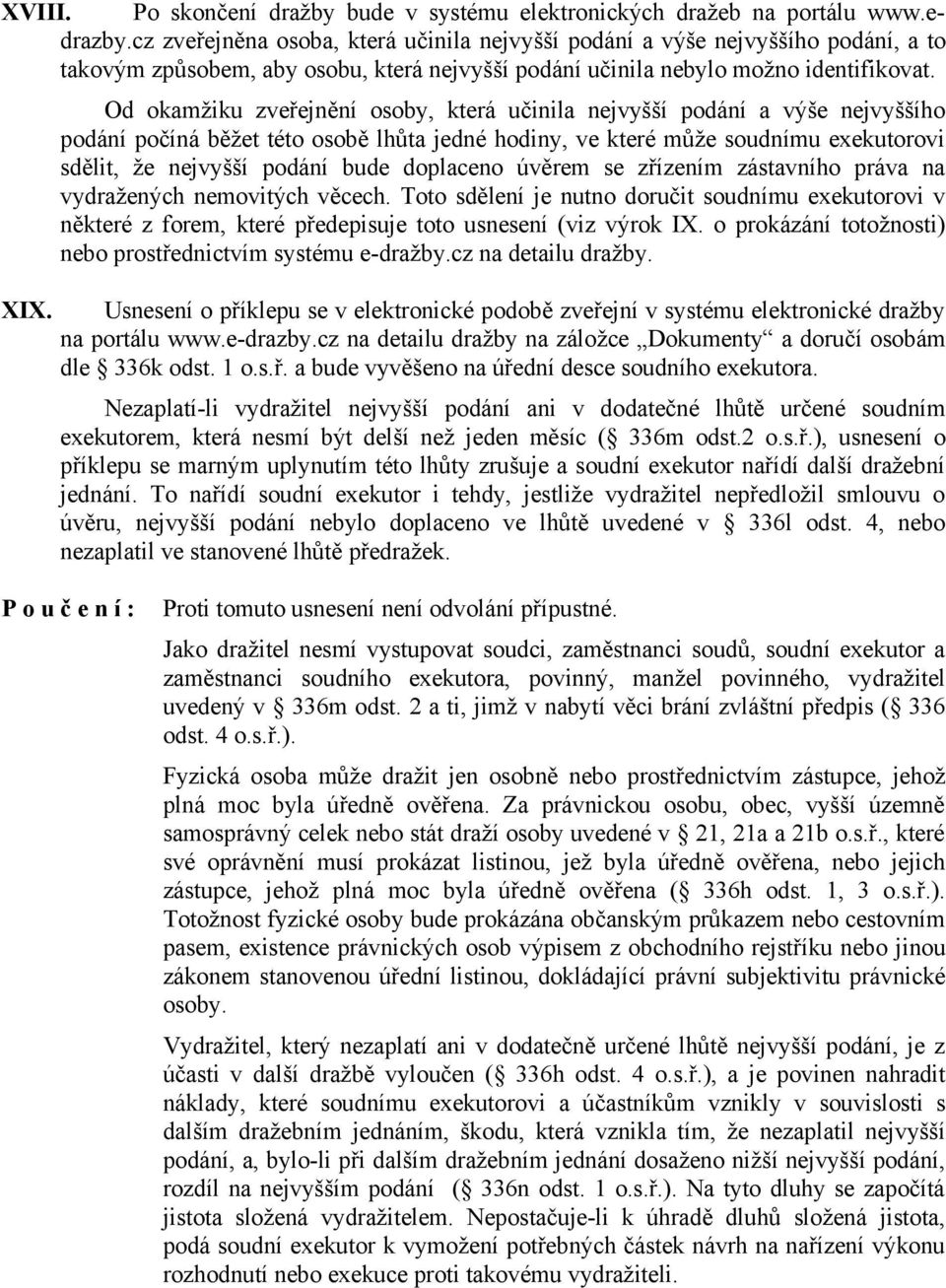 Od okamžiku zveřejnění osoby, která učinila nejvyšší podání a výše nejvyššího podání počíná běžet této osobě lhůta jedné hodiny, ve které může soudnímu exekutorovi sdělit, že nejvyšší podání bude