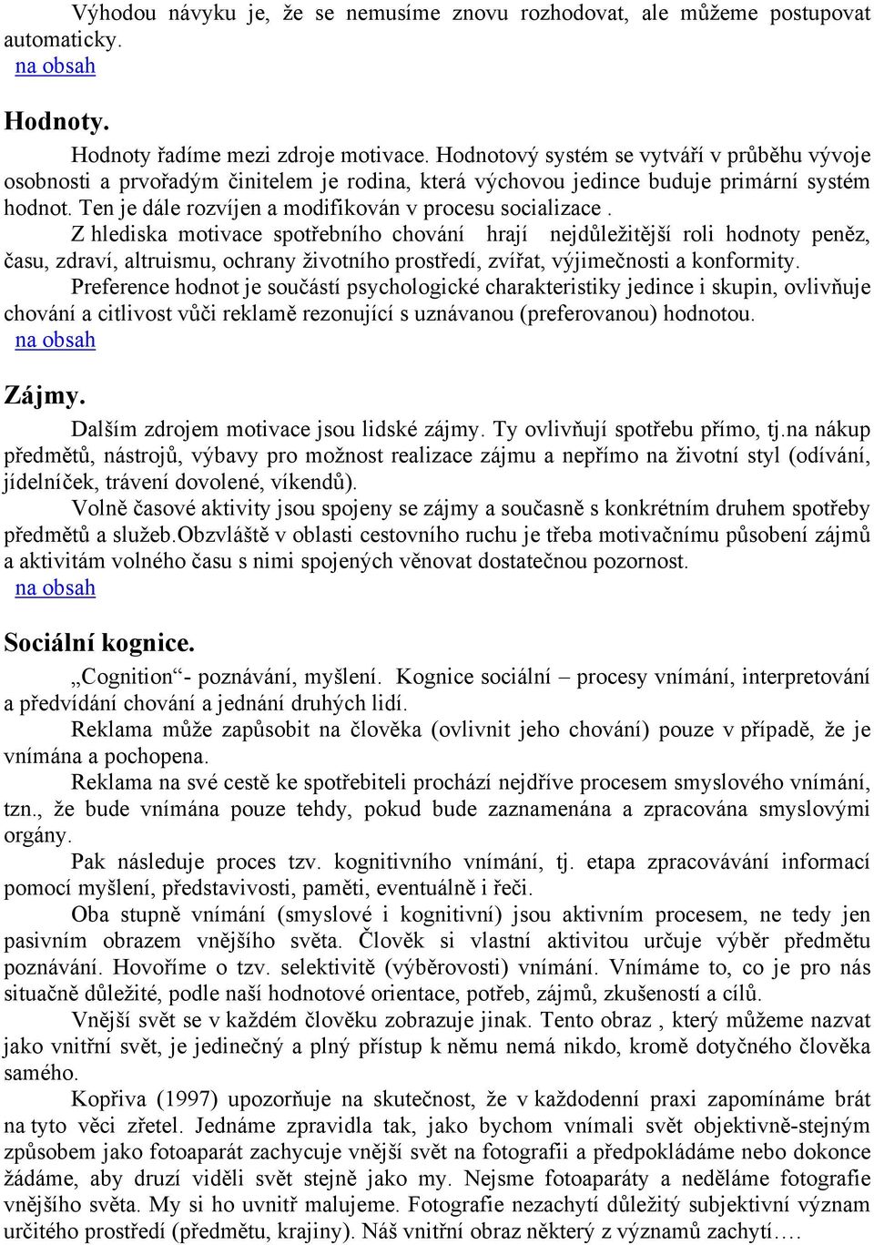 Z hlediska motivace spotřebního chování hrají nejdůležitější roli hodnoty peněz, času, zdraví, altruismu, ochrany životního prostředí, zvířat, výjimečnosti a konformity.