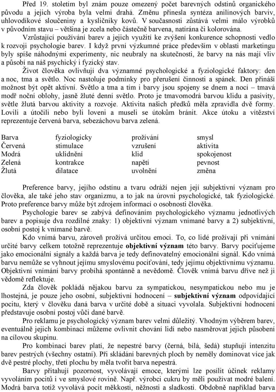 V současnosti zůstává velmi málo výrobků v původním stavu většina je zcela nebo částečně barvena, natírána či kolorována.