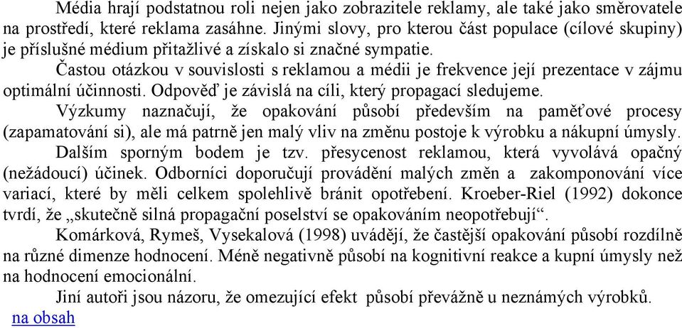 Častou otázkou v souvislosti s reklamou a médii je frekvence její prezentace v zájmu optimální účinnosti. Odpověď je závislá na cíli, který propagací sledujeme.