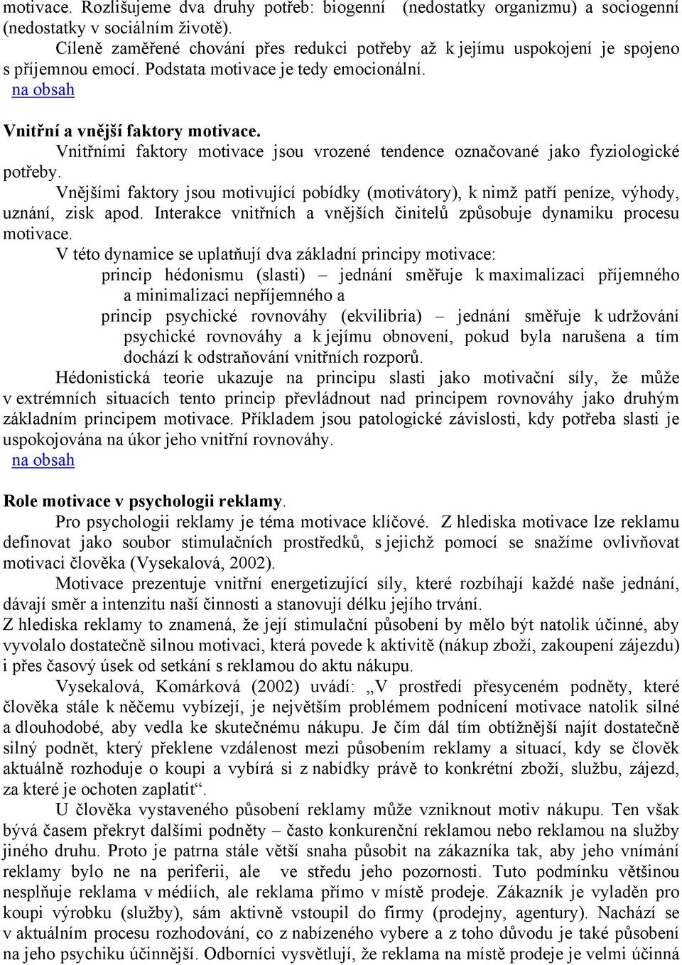 Vnitřními faktory motivace jsou vrozené tendence označované jako fyziologické potřeby. Vnějšími faktory jsou motivující pobídky (motivátory), k nimž patří peníze, výhody, uznání, zisk apod.