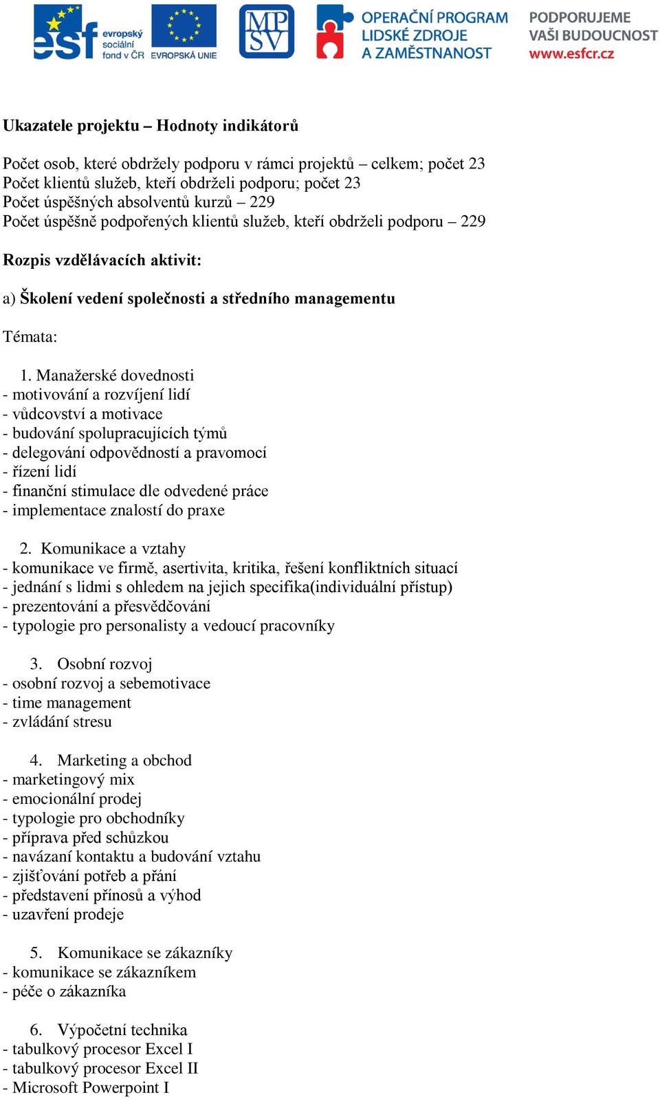 Manažerské dovednosti - motivování a rozvíjení lidí - vůdcovství a motivace - budování spolupracujících týmů - delegování odpovědností a pravomocí - řízení lidí - finanční stimulace dle odvedené