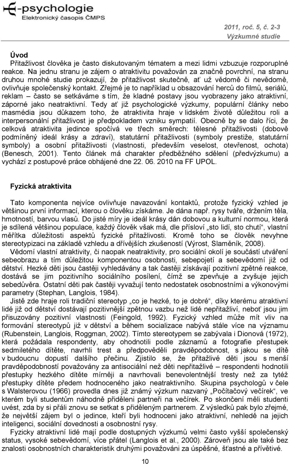 Zřejmé je to například u obsazování herců do filmů, seriálů, reklam často se setkáváme s tím, ţe kladné postavy jsou vyobrazeny jako atraktivní, záporné jako neatraktivní.