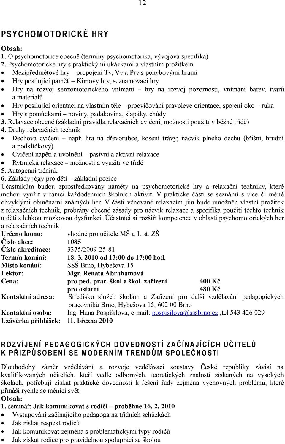 senzomotorického vnímání hry na rozvoj pozornosti, vnímání barev, tvarů a materiálů Hry posilující orientaci na vlastním těle procvičování pravolevé orientace, spojení oko ruka Hry s pomůckami