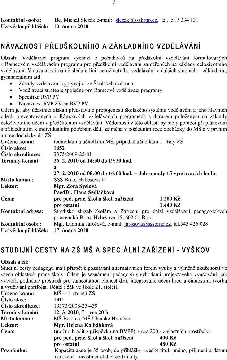 programu pro předškolní vzdělávání zaměřených na základy celoživotního vzdělávání. V návaznosti na ně sleduje linii celoživotního vzdělávání v dalších stupních základním, gymnaziálním atd.