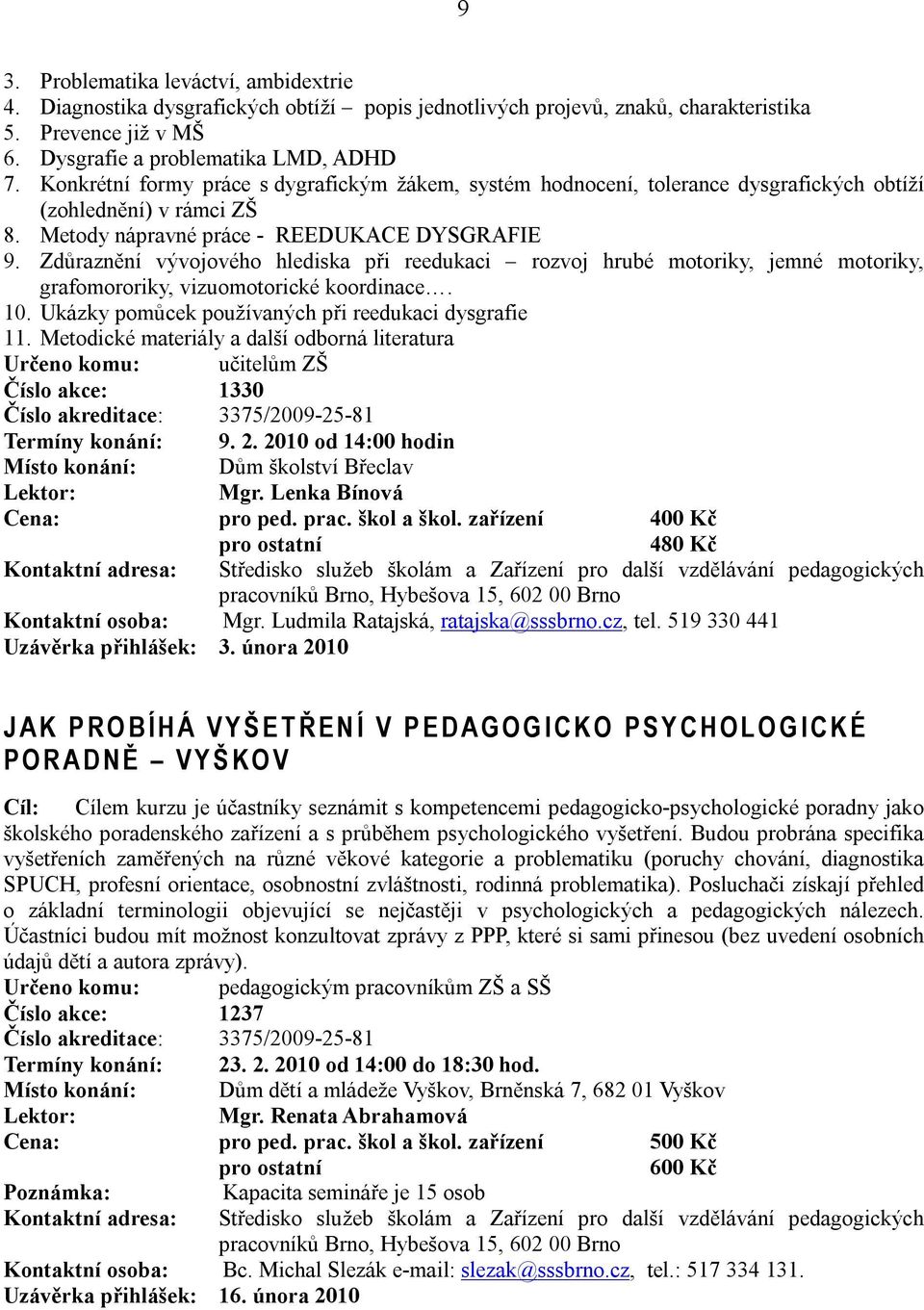 Zdůraznění vývojového hlediska při reedukaci rozvoj hrubé motoriky, jemné motoriky, grafomororiky, vizuomotorické koordinace. 10. Ukázky pomůcek používaných při reedukaci dysgrafie 11.