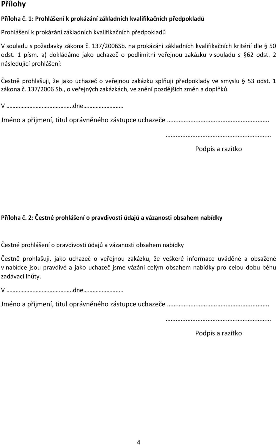 2 následující prohlášení: Čestně prohlašuji, že jako uchazeč o veřejnou zakázku splňuji předpoklady ve smyslu 53 odst. 1 zákona č. 137/2006 Sb.