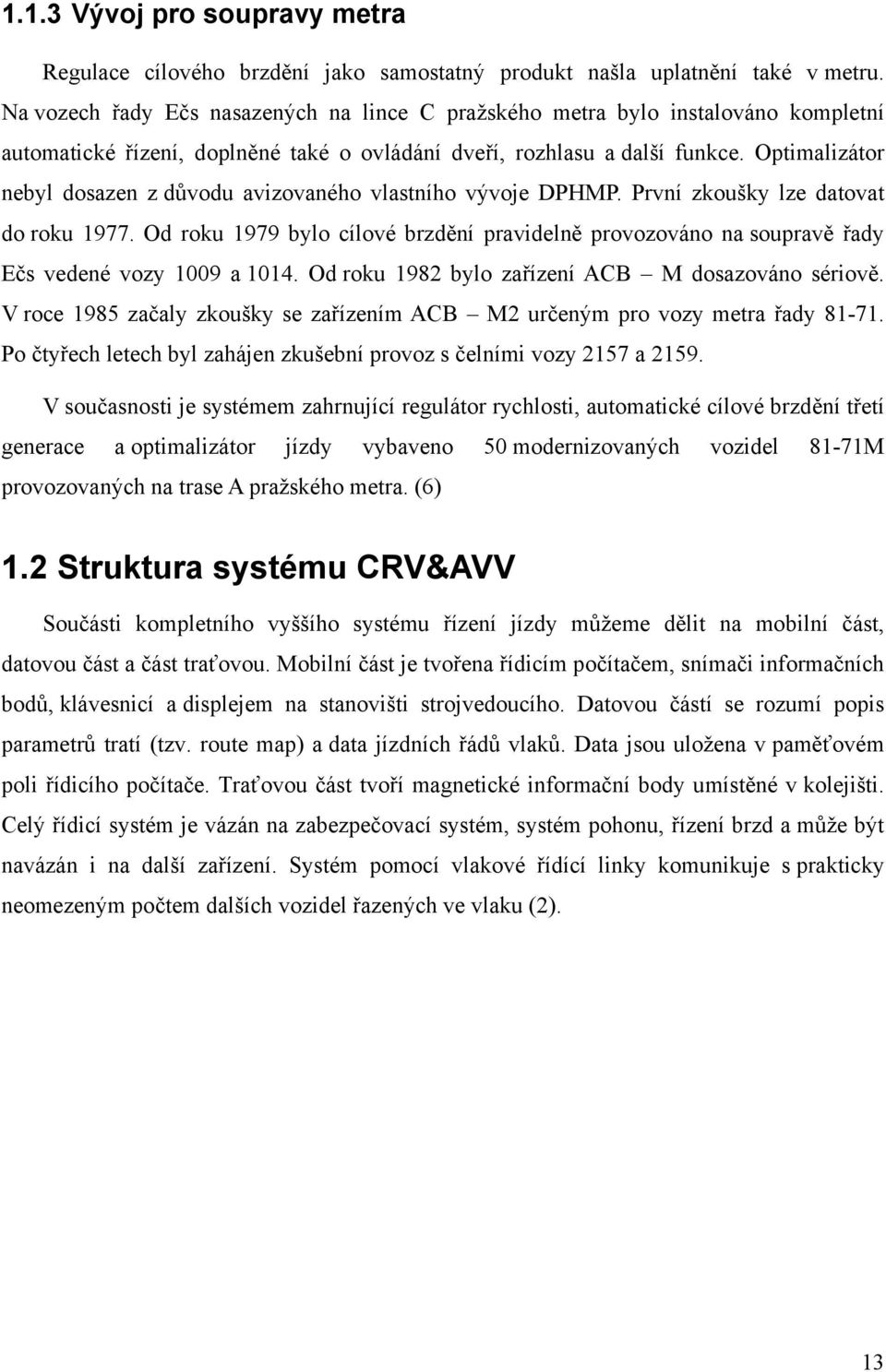 Optimalizátor nebyl dosazen z důvodu avizovaného vlastního vývoje DPHMP. První zkoušky lze datovat do roku 1977.