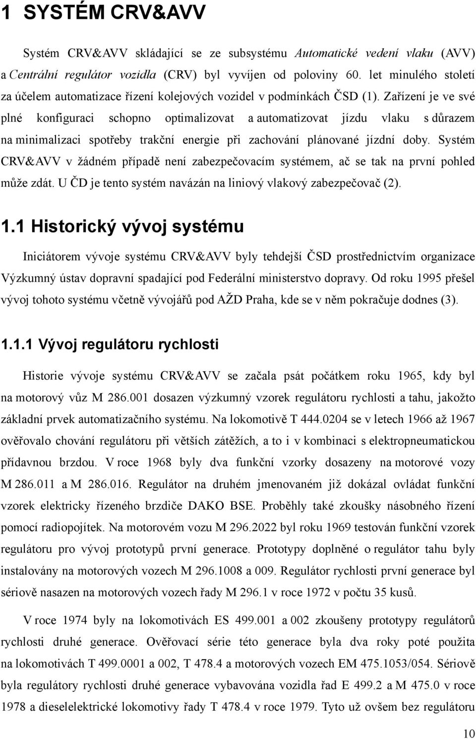 Zařízení je ve své plné konfiguraci schopno optimalizovat a automatizovat jízdu vlaku s důrazem na minimalizaci spotřeby trakční energie při zachování plánované jízdní doby.