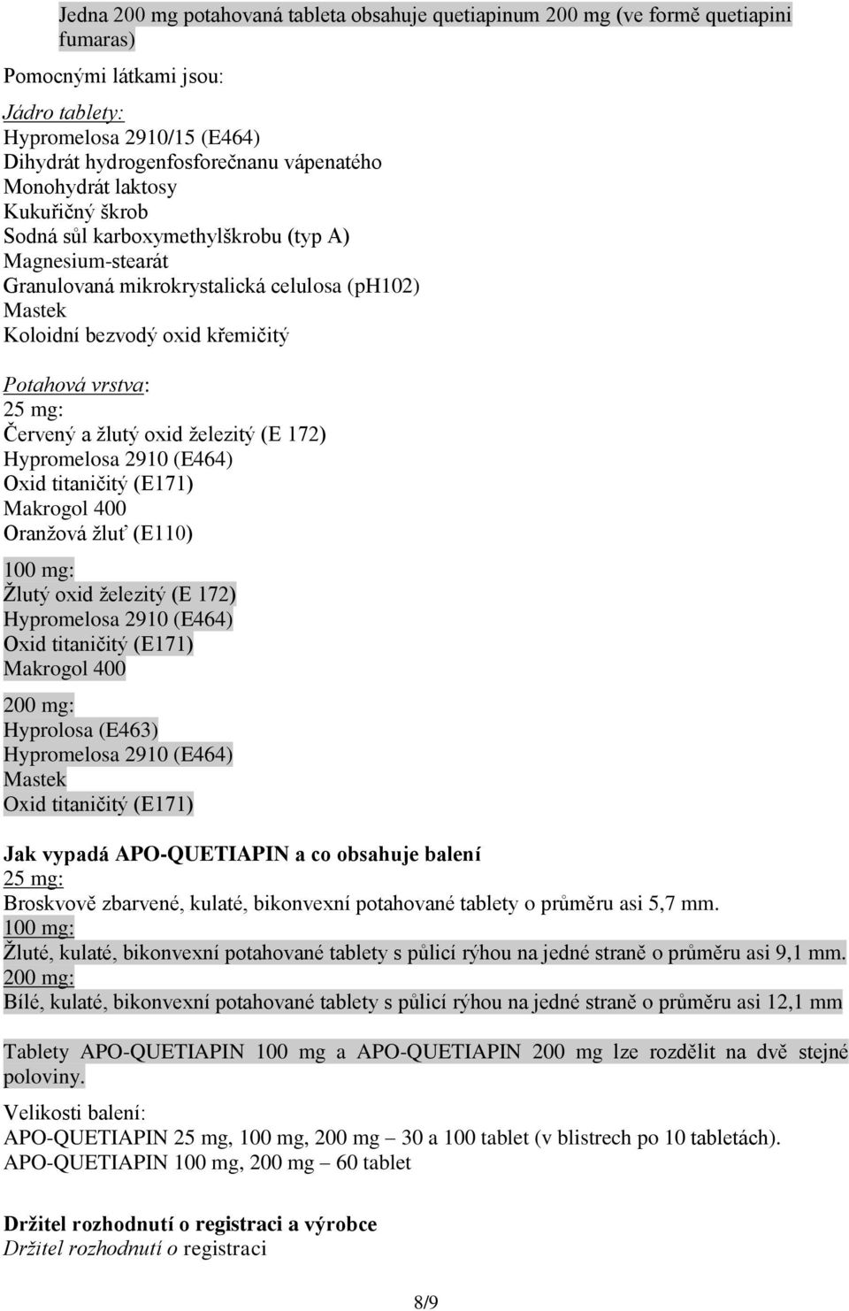 Červený a žlutý oxid železitý (E 172) Hypromelosa 2910 (E464) Oxid titaničitý (E171) Makrogol 400 Oranžová žluť (E110) 100 mg: Žlutý oxid železitý (E 172) Hypromelosa 2910 (E464) Oxid titaničitý