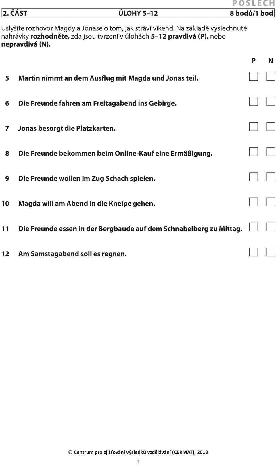 P N 5 Martin nimmt an dem Ausflug mit Magda und Jonas teil. 6 Die Freunde fahren am Freitagabend ins Gebirge. 7 Jonas besorgt die Platzkarten.