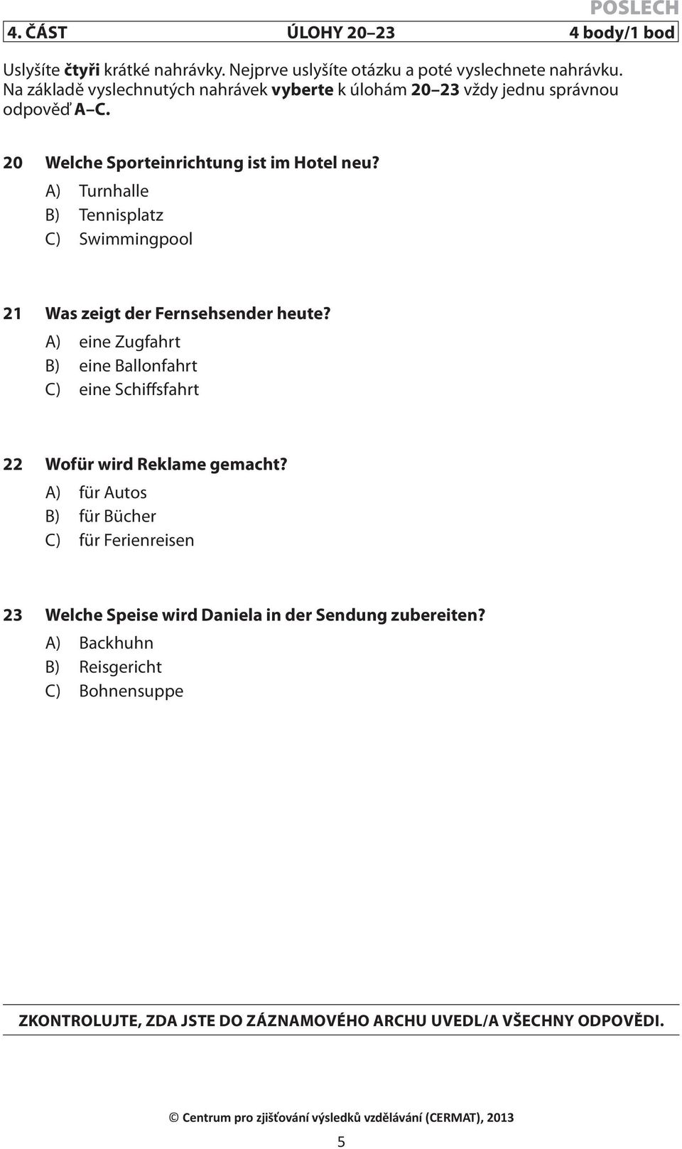 A) Turnhalle B) Tennisplatz C) Swimmingpool 21 Was zeigt der Fernsehsender heute?