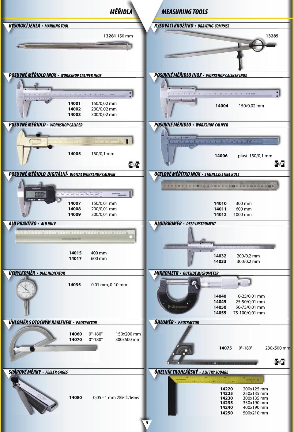 OCELOVÉ MĚŘÍTKO INOX STAINLESS STEEL RULE ALU PRAVÍTKO ALU RULE 14007 150/0,01 mm 14008 200/0,01 mm 14009 300/0,01 mm HLOUBKOMĚR DEEP INSTRUMENT 14010 300 mm 14011 600 mm 14012 1000 mm ÚCHYLKOMĚR