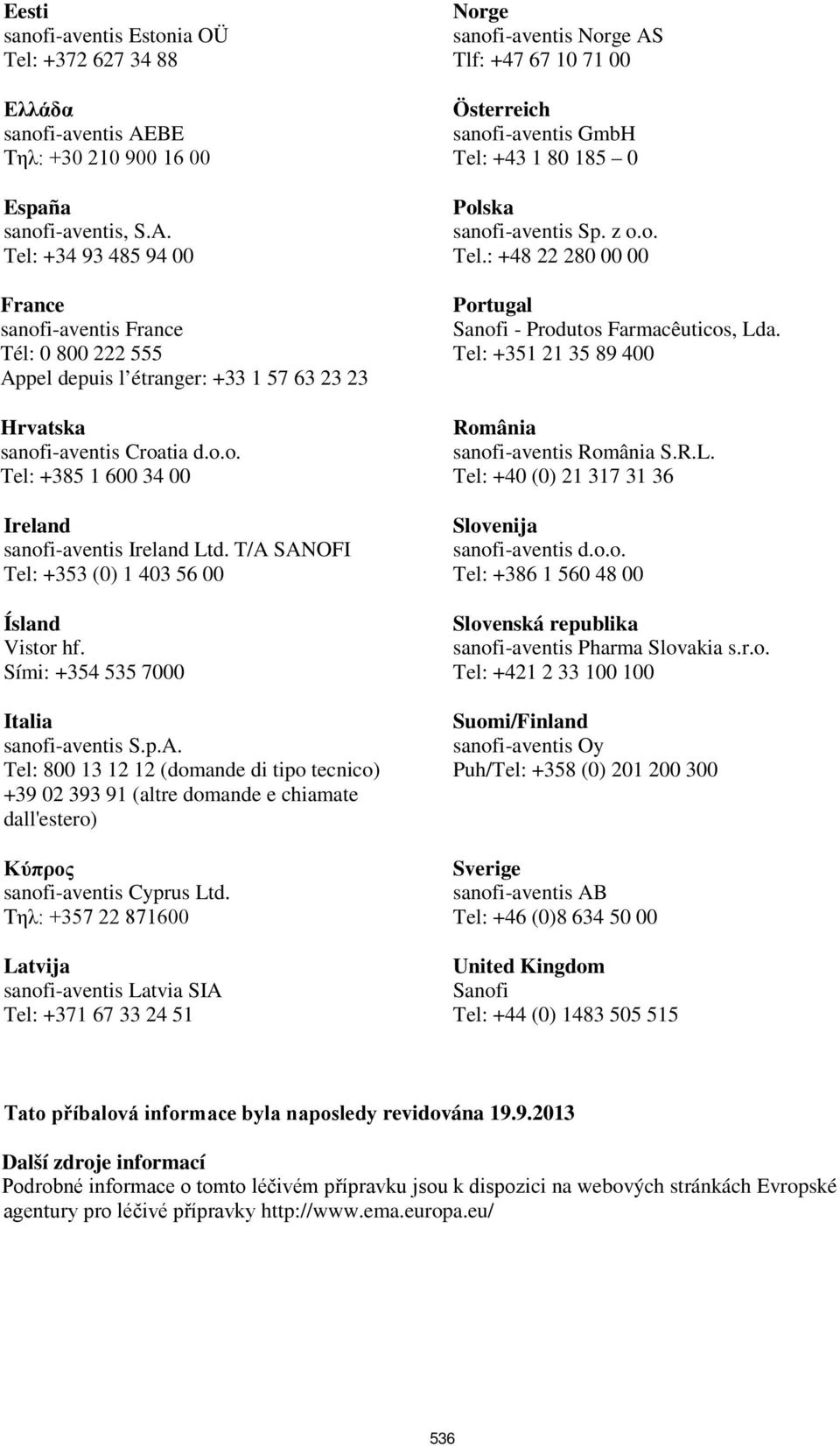 Tel: +34 93 485 94 00 France sanofi-aventis France Tél: 0 800 222 555 Appel depuis l étranger: +33 1 57 63 23 23 Hrvatska sanofi-aventis Croatia d.o.o. Tel: +385 1 600 34 00 Ireland sanofi-aventis Ireland Ltd.