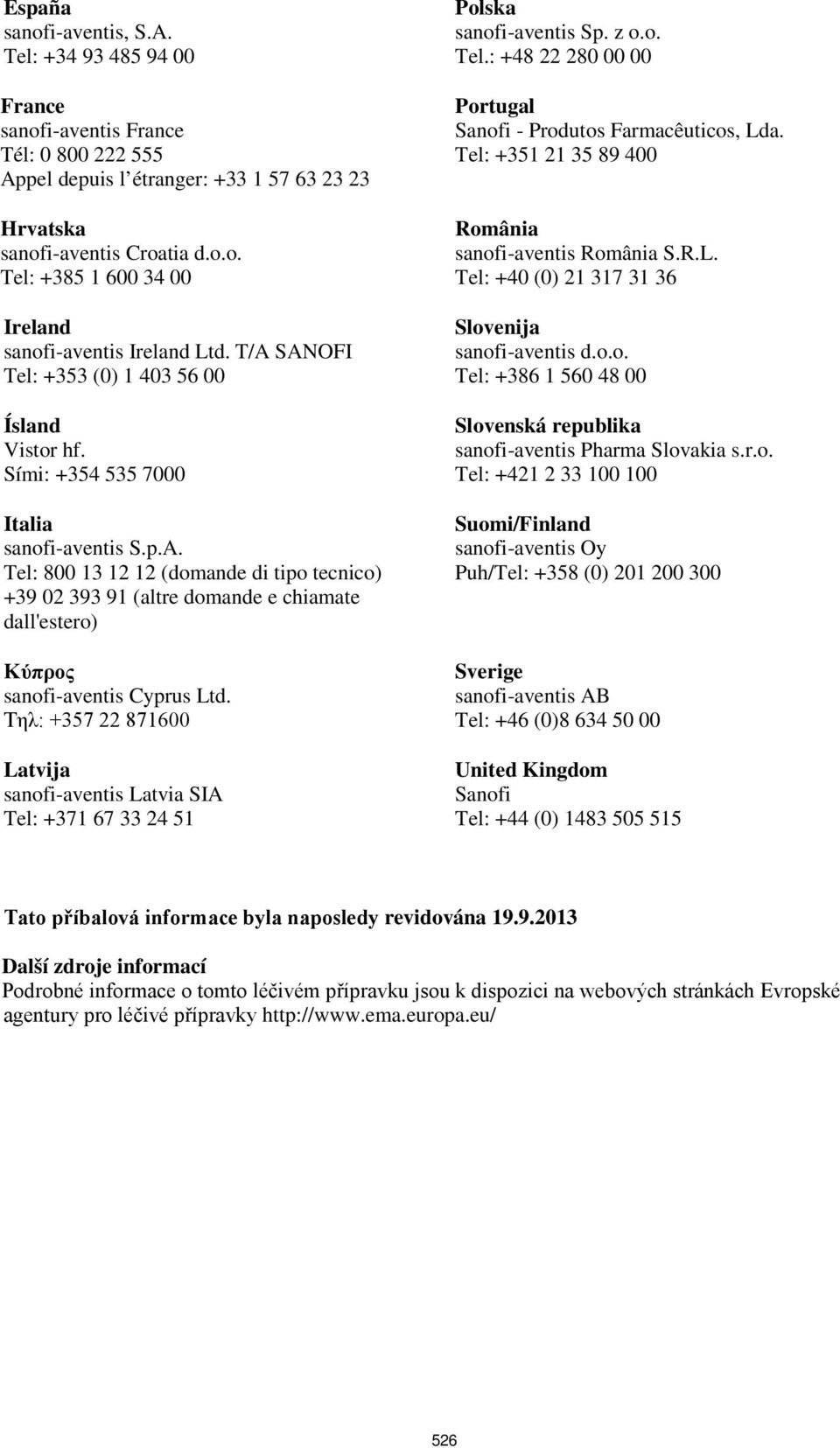 Τηλ: +357 22 871600 Latvija sanofi-aventis Latvia SIA Tel: +371 67 33 24 51 Polska sanofi-aventis Sp. z o.o. Tel.: +48 22 280 00 00 Portugal Sanofi - Produtos Farmacêuticos, Lda.