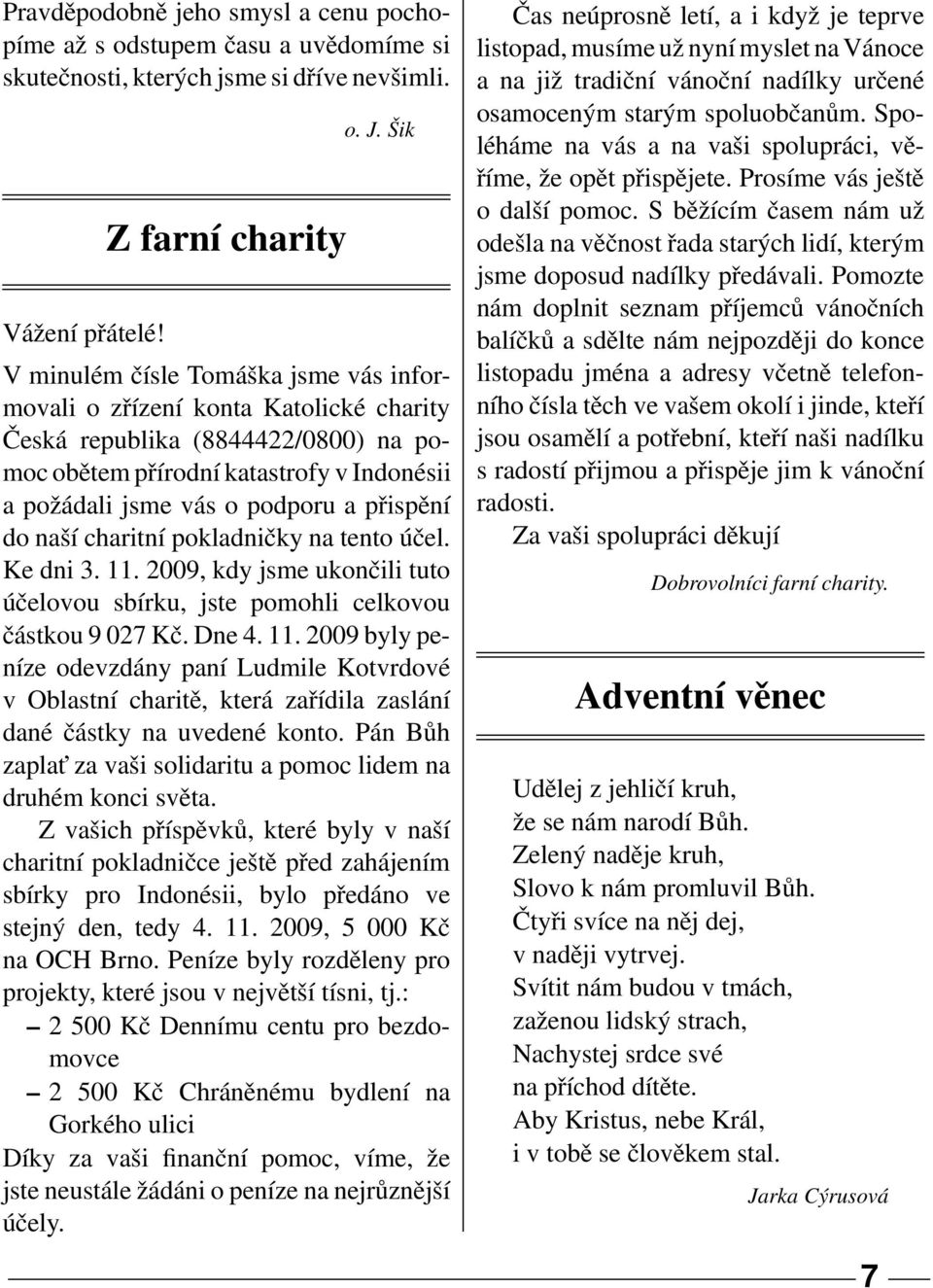 přispění do naší charitní pokladničky na tento účel. Ke dni 3. 11. 2009, kdy jsme ukončili tuto účelovou sbírku, jste pomohli celkovou částkou 9 027 Kč. Dne 4. 11. 2009 byly peníze odevzdány paní Ludmile Kotvrdové v Oblastní charitě, která zařídila zaslání dané částky na uvedené konto.