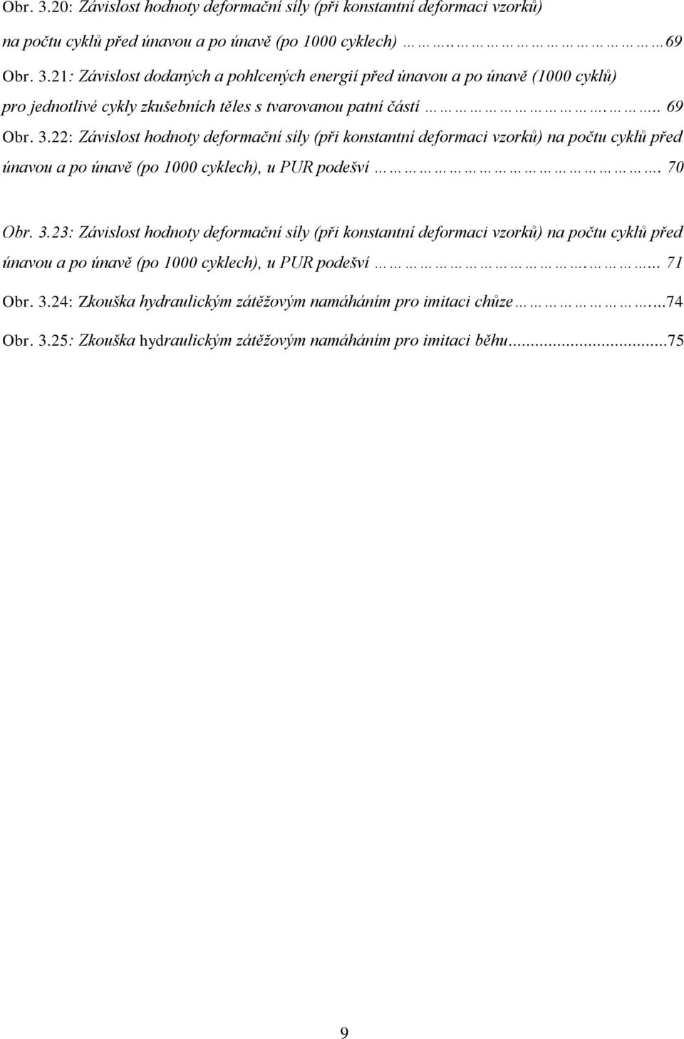 ... 71 Obr. 3.24: Zkouška hydraulickým zátěžovým namáháním pro imitaci chůze...74 Obr. 3.25: Zkouška hydraulickým zátěžovým namáháním pro imitaci běhu...75 9