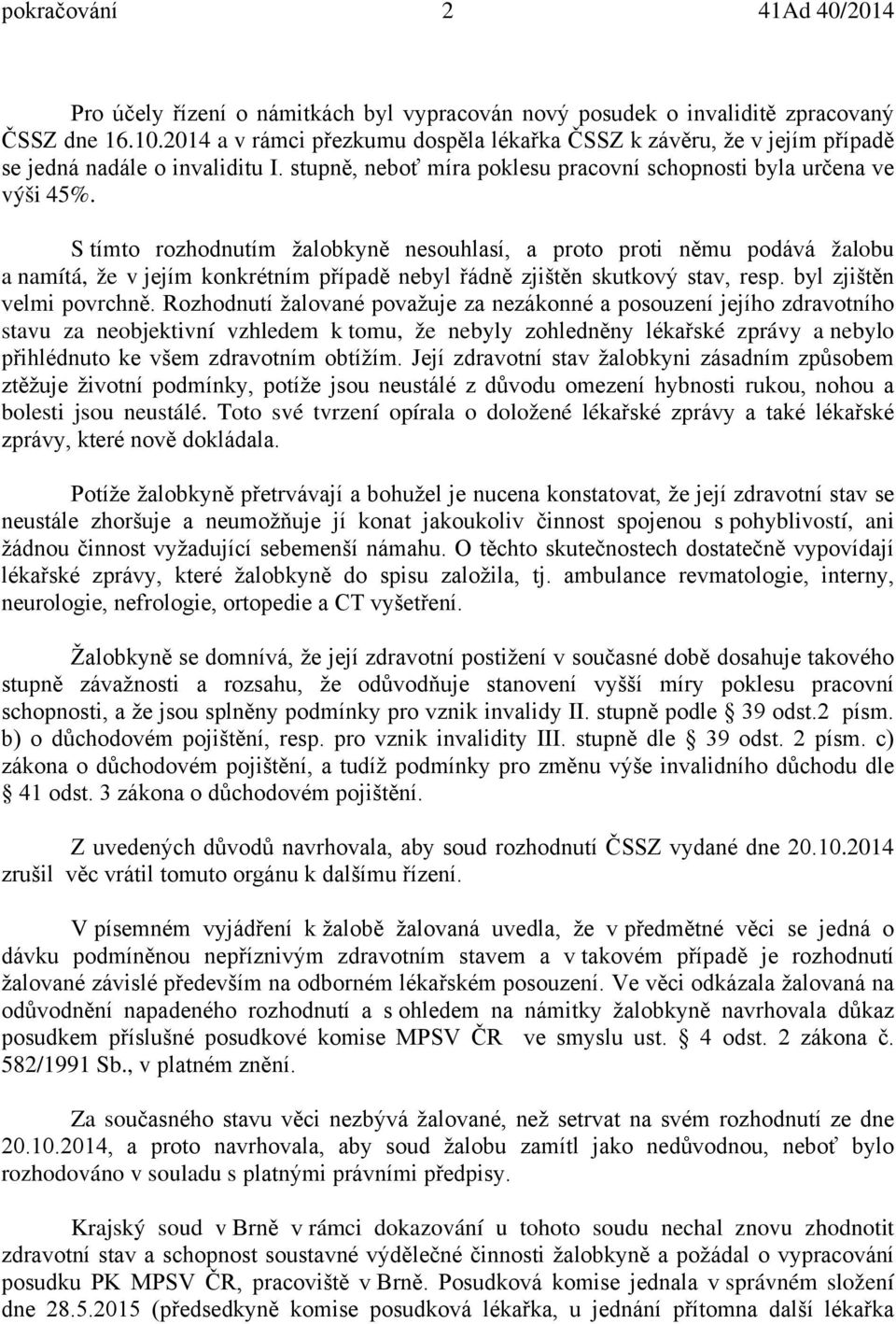 S tímto rozhodnutím žalobkyně nesouhlasí, a proto proti němu podává žalobu a namítá, že v jejím konkrétním případě nebyl řádně zjištěn skutkový stav, resp. byl zjištěn velmi povrchně.