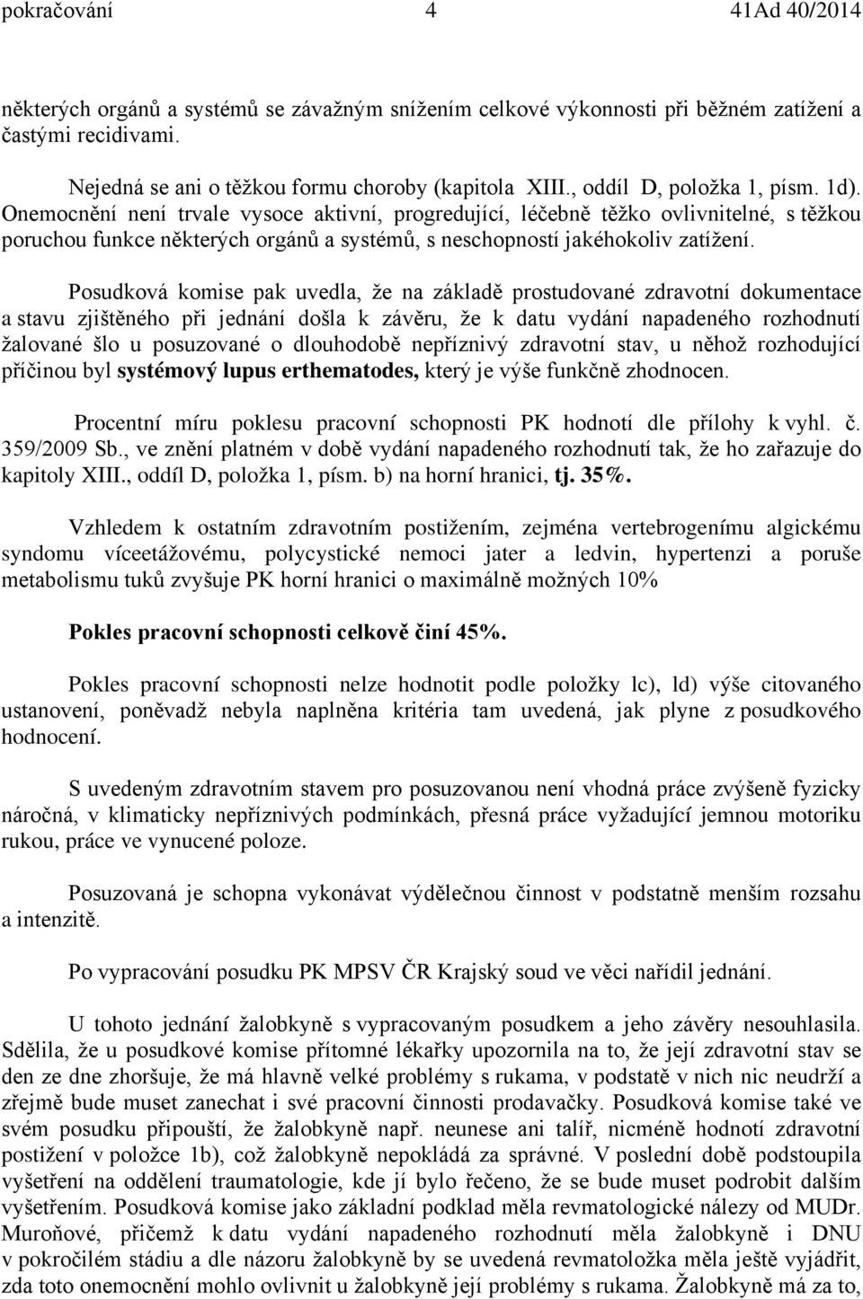 Onemocnění není trvale vysoce aktivní, progredující, léčebně těžko ovlivnitelné, s těžkou poruchou funkce některých orgánů a systémů, s neschopností jakéhokoliv zatížení.