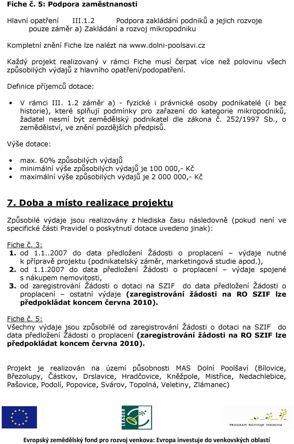 2 záměr a) - fyzické i právnické osoby podnikatelé (i bez historie), které splňují podmínky pro zařazení do kategorie mikropodniků, žadatel nesmí být zemědělský podnikatel dle zákona č. 252/1997 Sb.