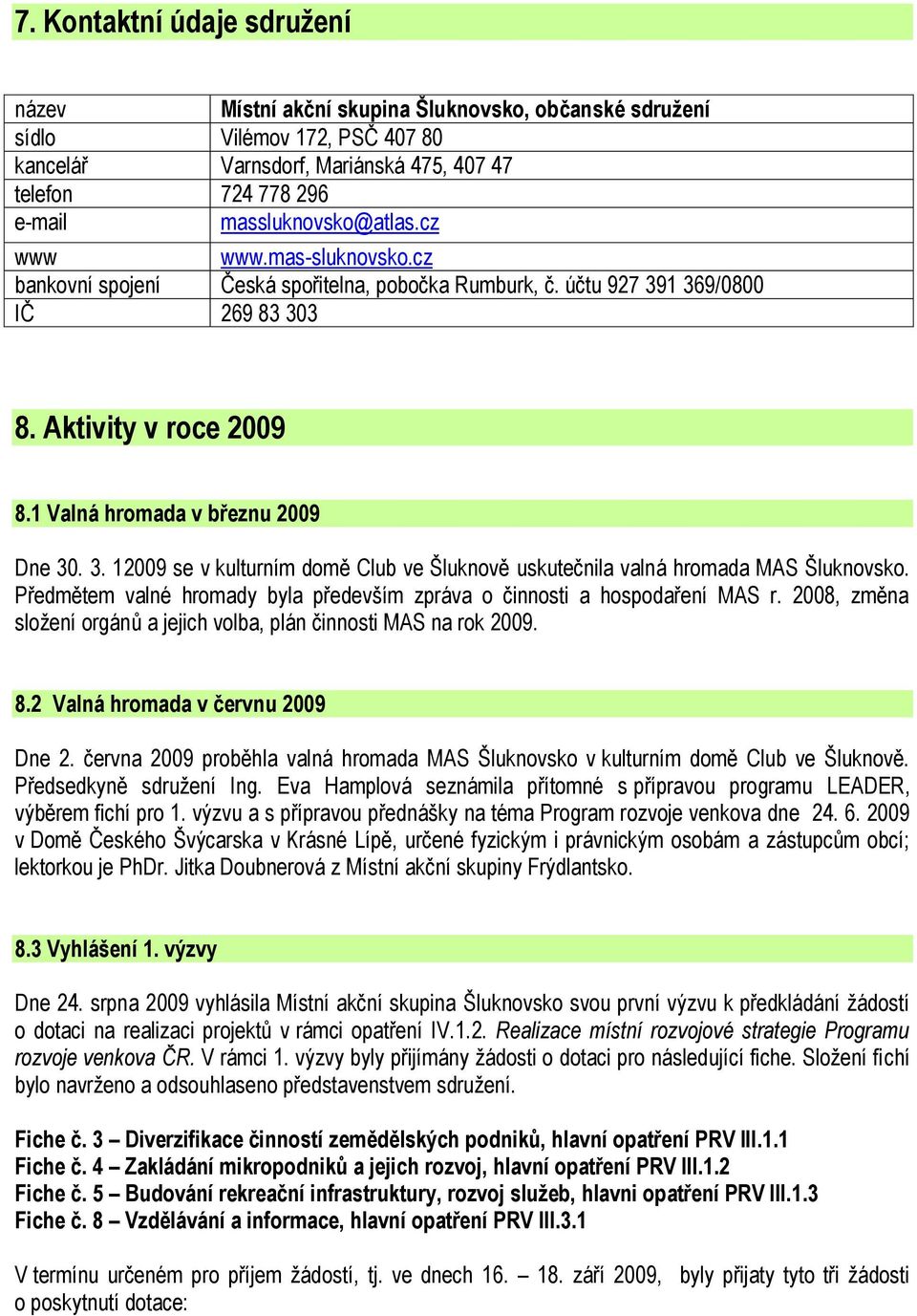 1 Valná hromada v březnu 2009 Dne 30. 3. 12009 se v kulturním domě Club ve Šluknově uskutečnila valná hromada MAS Šluknovsko.