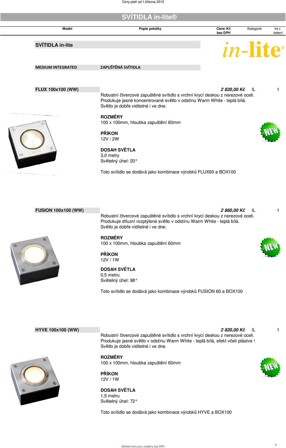 100 x 100mm, hloubka zapušt ní 60mm 12V / 2W 3,0 metry Sv telný úhel: 20 Toto svítidlo se dodává jako kombinace výrobk FLUX60 a BOX100 FUSION 100x100 (WW) 2 860,00 K IL 1 Robustní tvercové zapušt né