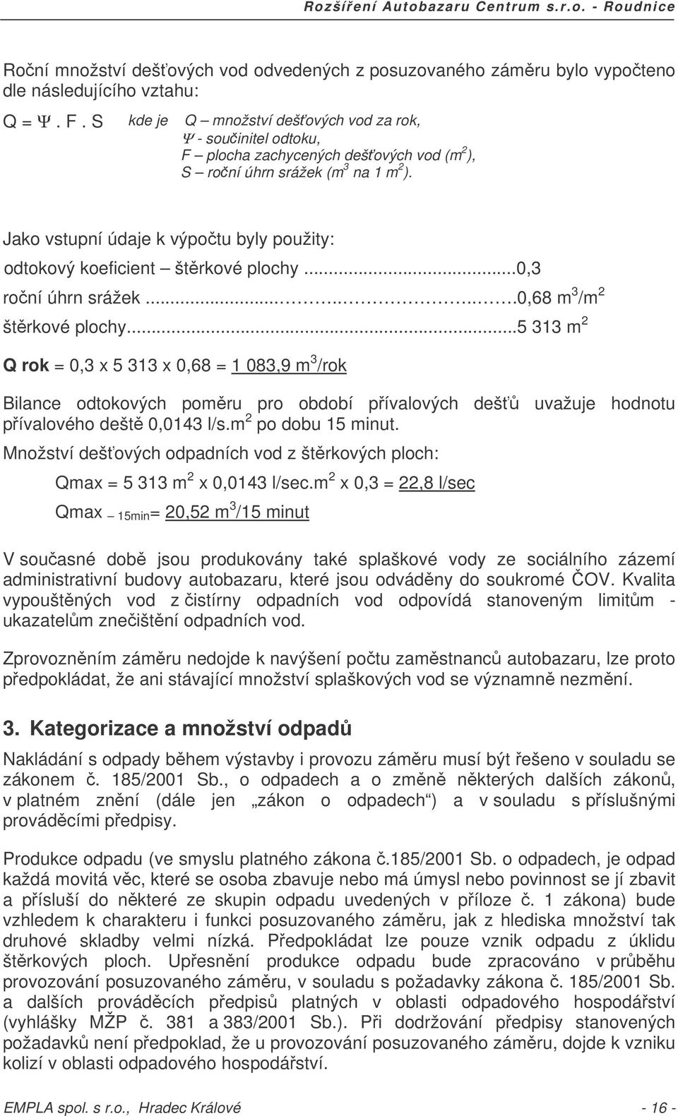 Jako vstupní údaje k výpotu byly použity: odtokový koeficient štrkové plochy...0,3 roní úhrn srážek........0,68 m 3 /m 2 štrkové plochy.