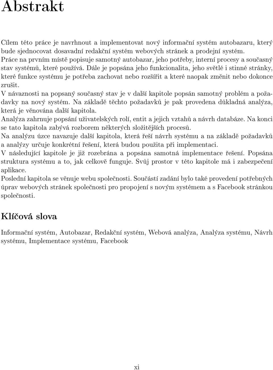 Dále je popsána jeho funkcionalita, jeho sv tlé i stinné stránky, které funkce systému je pot eba zachovat nebo roz²í it a které naopak zm nit nebo dokonce zru²it.