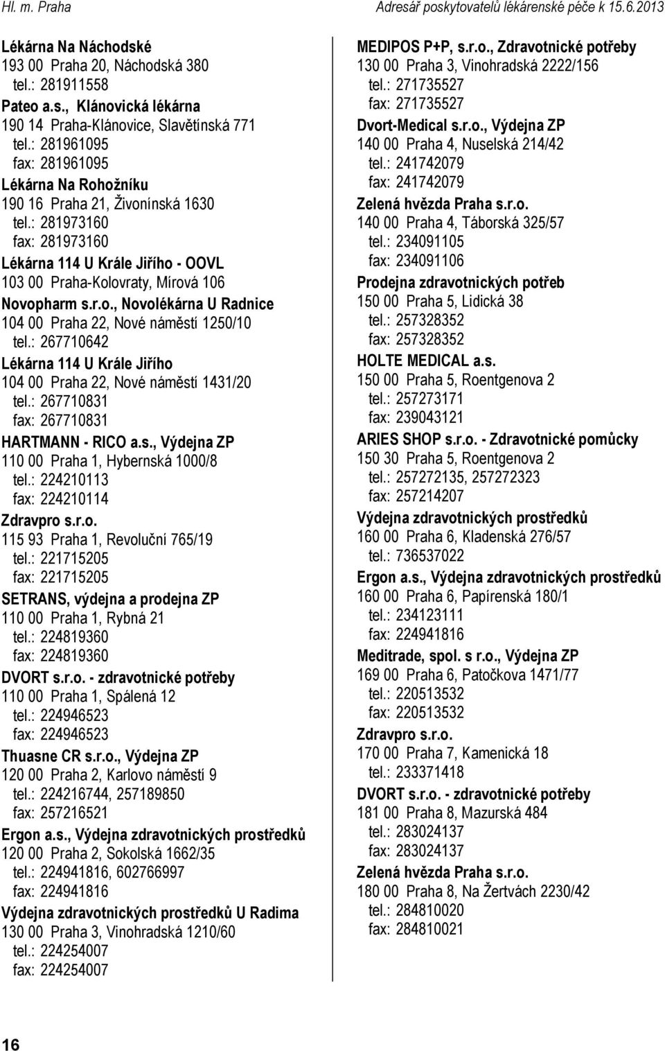 : 267710642 114 U Krále Jiřího 104 00 Praha 22, Nové náměstí 1431/20 tel.: 267710831 fax: 267710831 HARTMANN - RICO a.s., Výdejna ZP 110 00 Praha 1, Hybernská 1000/8 tel.