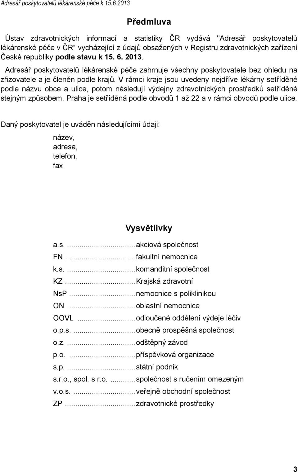 podle stavu k 15. 6. 2013. Adresář poskytovatelů lékárenské péče zahrnuje všechny poskytovatele bez ohledu na zřizovatele a je členěn podle krajů.