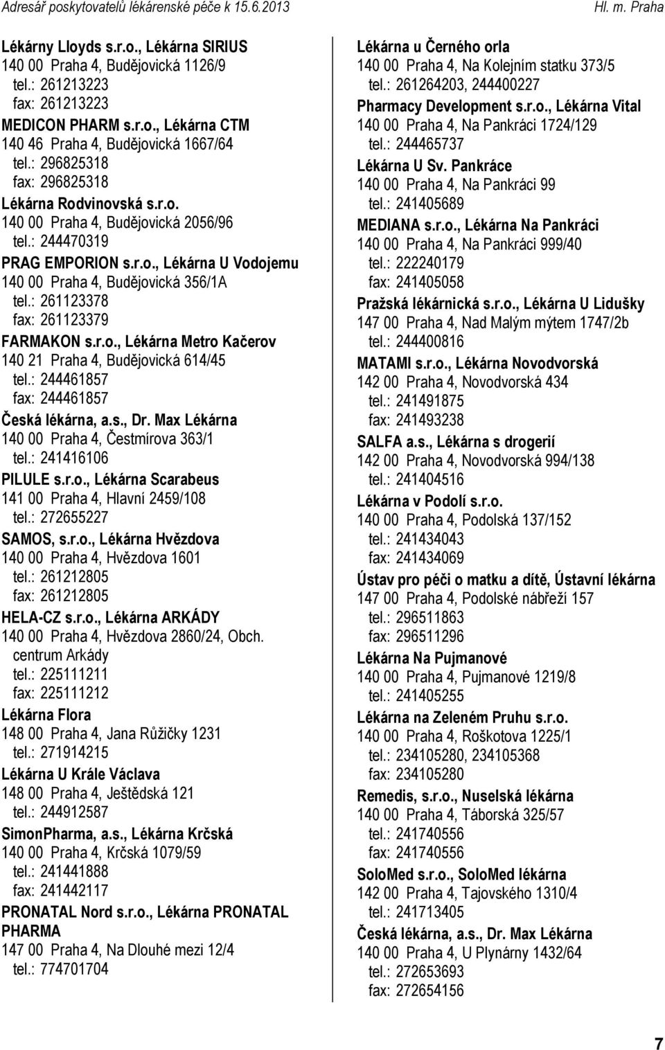 : 261123378 fax: 261123379 FARMAKON s.r.o., Metro Kačerov 140 21 Praha 4, Budějovická 614/45 tel.: 244461857 fax: 244461857 140 00 Praha 4, Čestmírova 363/1 tel.: 241416106 PILULE s.r.o., Scarabeus 141 00 Praha 4, Hlavní 2459/108 tel.