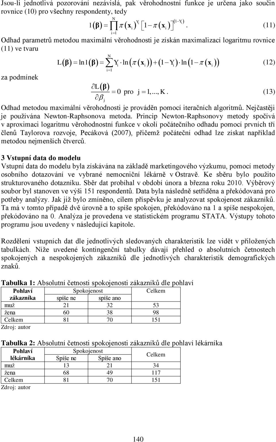 (13) Odhad metodou maxmální věrohodnost je prováděn pomocí teračních algortmů. Nejčastěj je používána Newton-Raphsonova metoda.