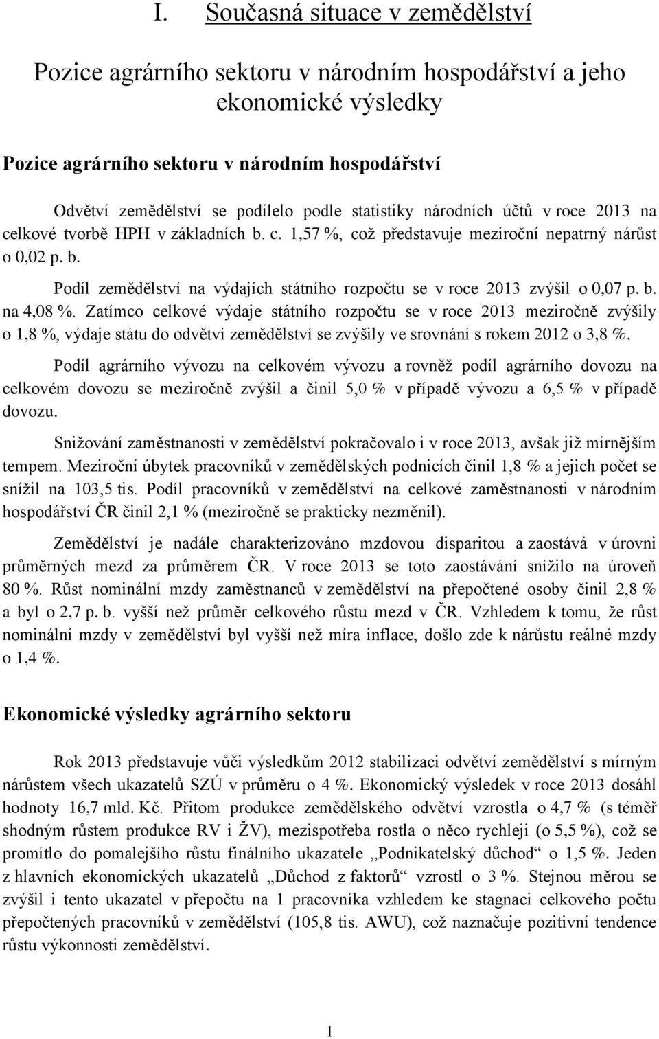 b. na 4,08 %. Zatímco celkové výdaje státního rozpočtu se v roce 2013 meziročně zvýšily o 1,8 %, výdaje státu do odvětví zemědělství se zvýšily ve srovnání s rokem 2012 o 3,8 %.