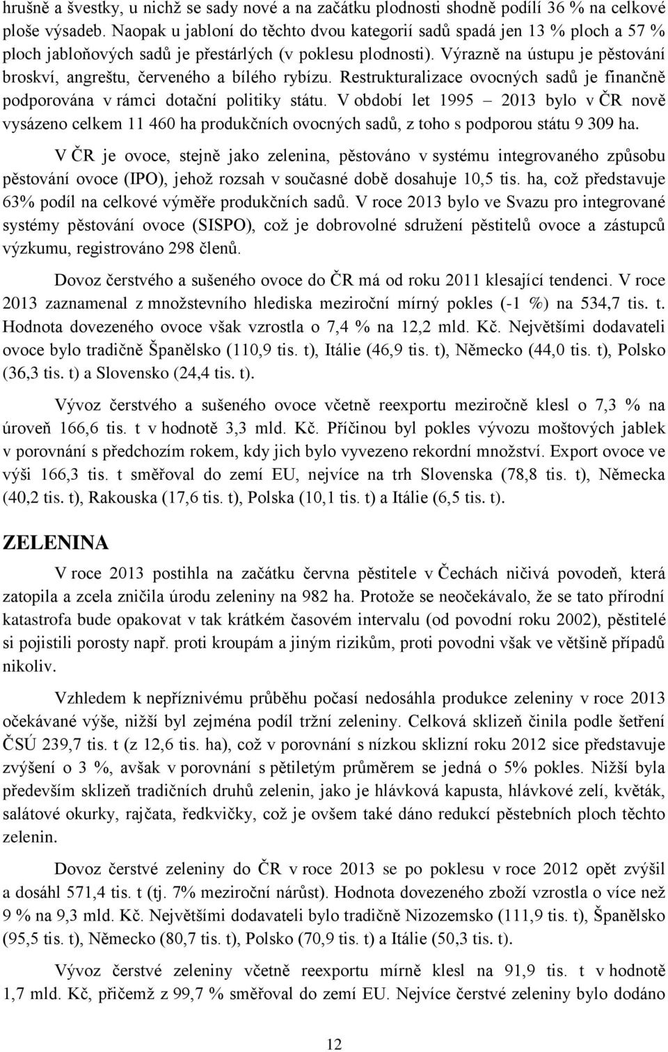 Výrazně na ústupu je pěstování broskví, angreštu, červeného a bílého rybízu. Restrukturalizace ovocných sadů je finančně podporována v rámci dotační politiky státu.