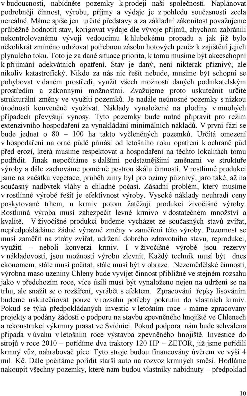 a jak již bylo několikrát zmíněno udržovat potřebnou zásobu hotových peněz k zajištění jejich plynulého toku.