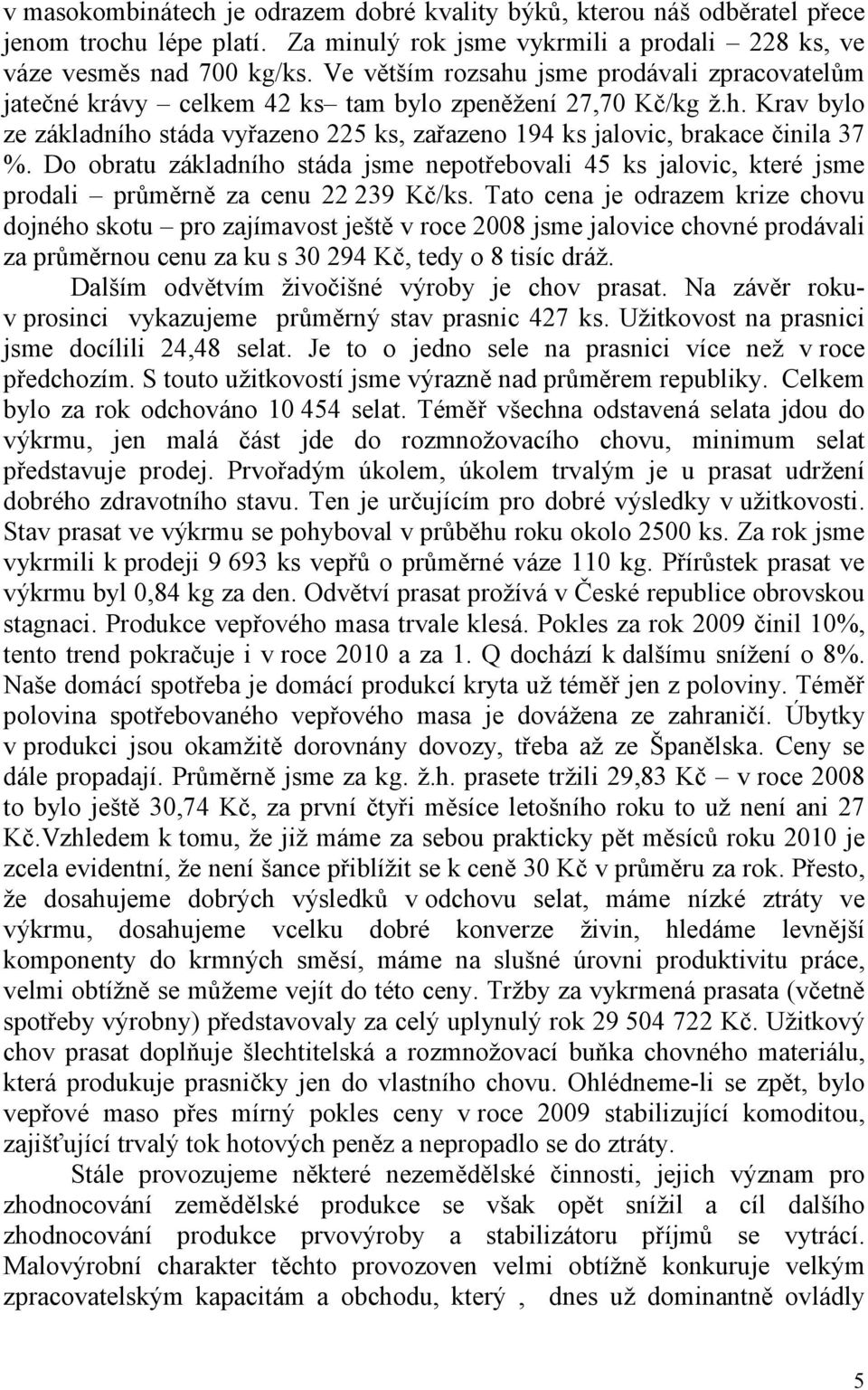 Do obratu základního stáda jsme nepotřebovali 45 ks jalovic, které jsme prodali průměrně za cenu 22 239 Kč/ks.