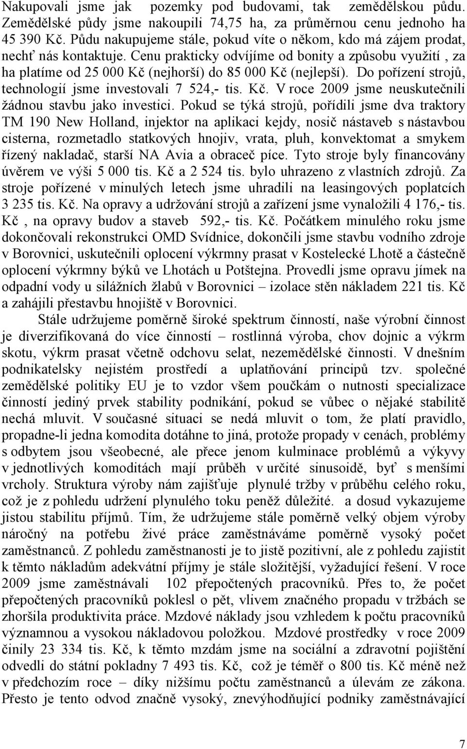 Cenu prakticky odvíjíme od bonity a způsobu využití, za ha platíme od 25 000 Kč (nejhorší) do 85 000 Kč (nejlepší). Do pořízení strojů, technologií jsme investovali 7 524,- tis. Kč. V roce 2009 jsme neuskutečnili žádnou stavbu jako investici.