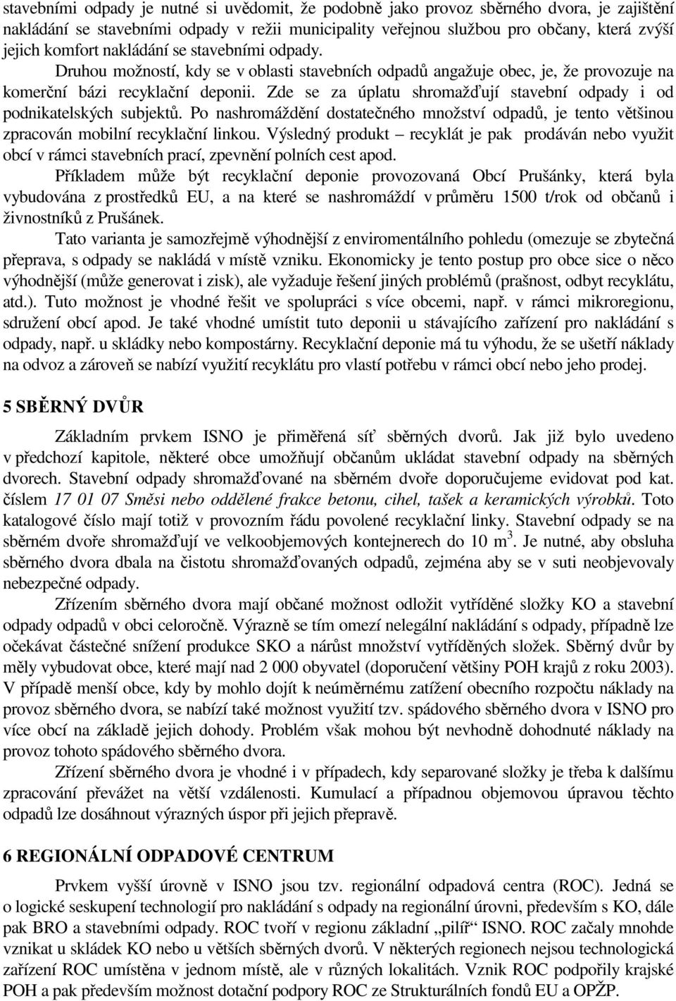 Zde se za úplatu shromažďují stavební odpady i od podnikatelských subjektů. Po nashromáždění dostatečného množství odpadů, je tento většinou zpracován mobilní recyklační linkou.