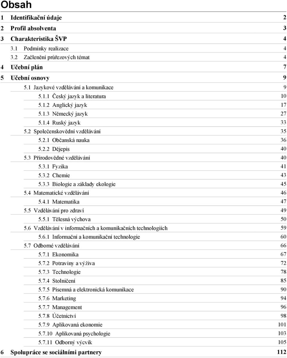 2 Společenskovědní vzdělávání 35 5.2.1 Občanská nauka 36 5.2.2 Dějepis 40 5.3 Přírodovědné vzdělávání 40 5.3.1 Fyzika 41 5.3.2 Chemie 43 5.3.3 Biologie a základy ekologie 45 5.