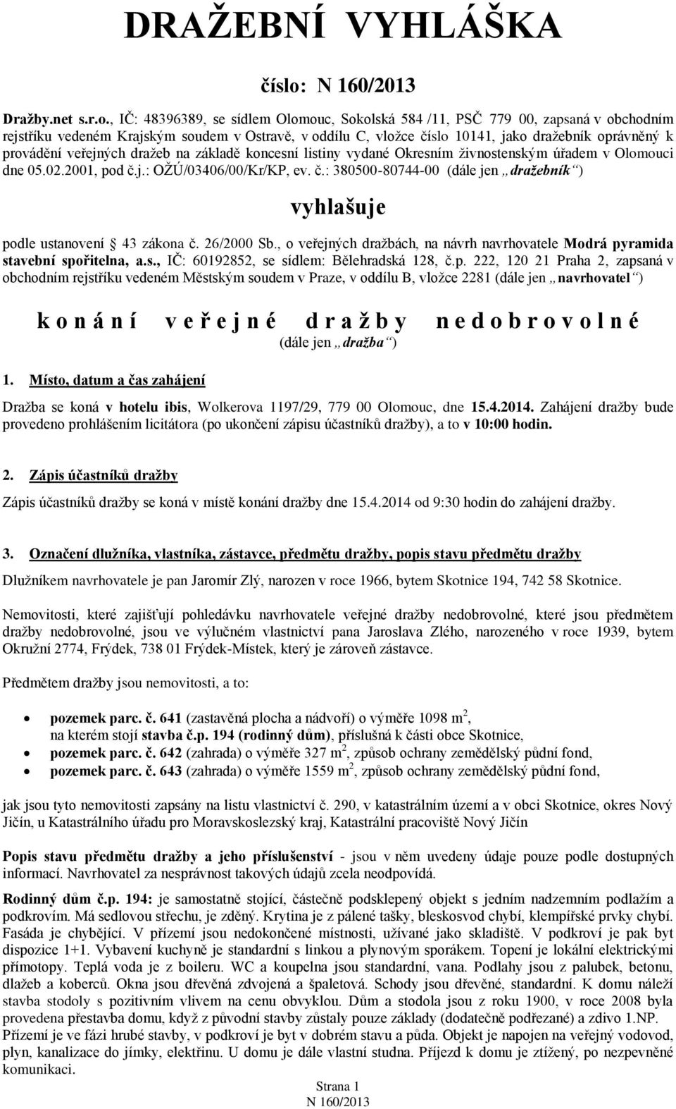 , IČ: 48396389, se sídlem Olomouc, Sokolská 584 /11, PSČ 779 00, zapsaná v obchodním rejstříku vedeném Krajským soudem v Ostravě, v oddílu C, vložce číslo 10141, jako dražebník oprávněný k provádění