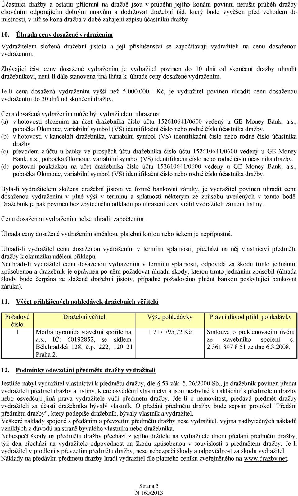 Úhrada ceny dosažené vydražením Vydražitelem složená dražební jistota a její příslušenství se započítávají vydražiteli na cenu dosaženou vydražením.