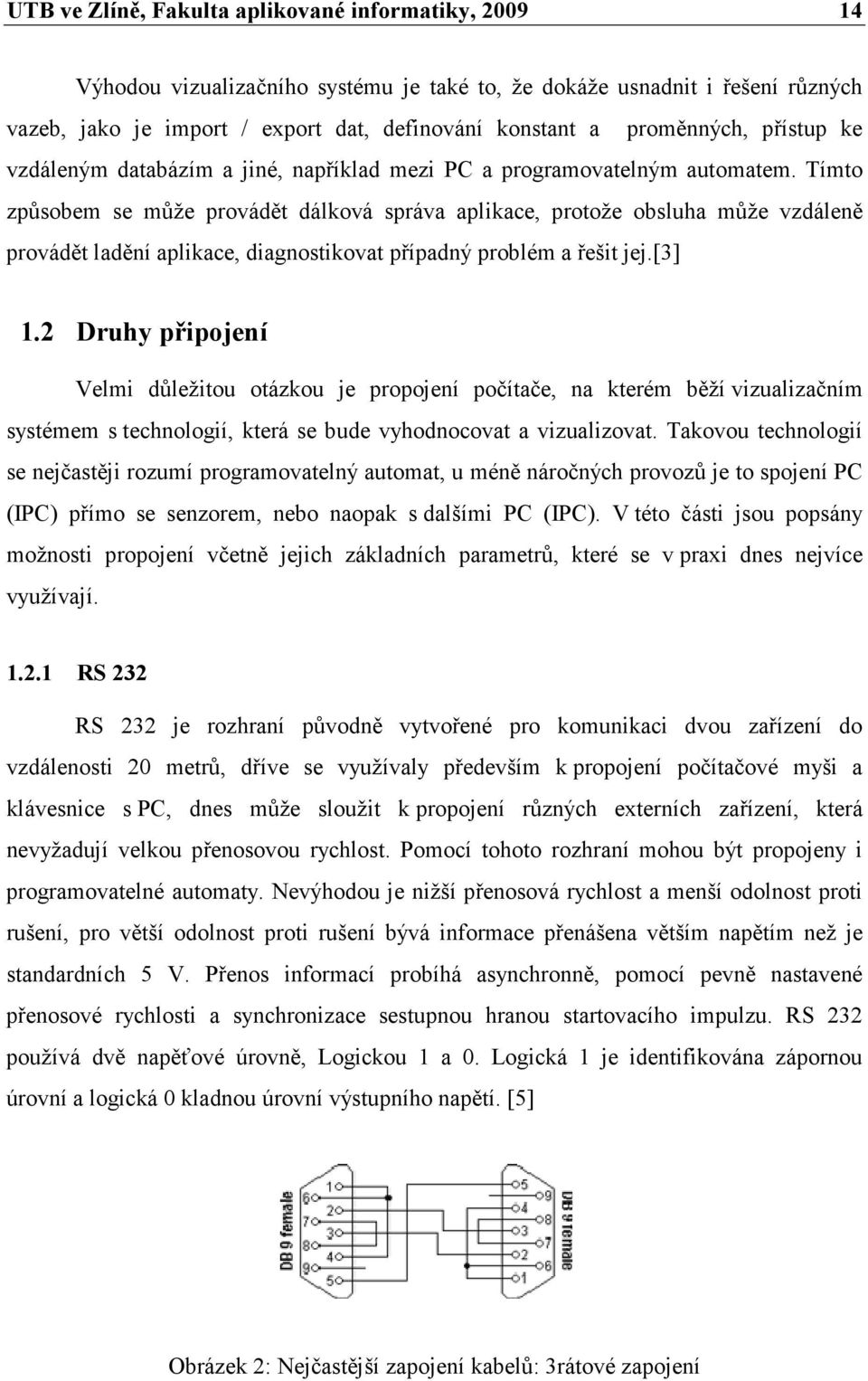 Tímto způsobem se může provádět dálková správa aplikace, protože obsluha může vzdáleně provádět ladění aplikace, diagnostikovat případný problém a řešit jej.[3] 1.