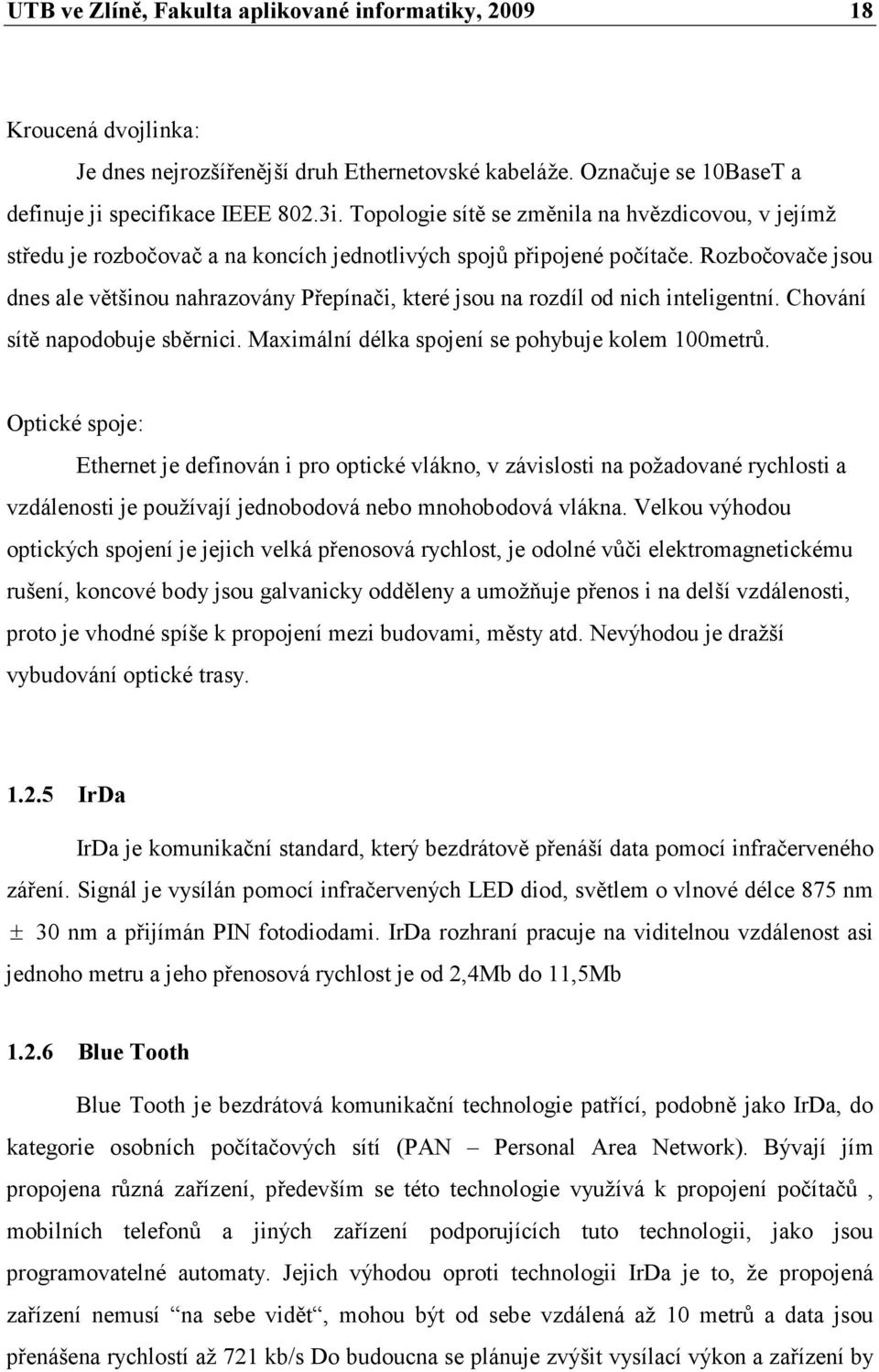 Rozbočovače jsou dnes ale většinou nahrazovány Přepínači, které jsou na rozdíl od nich inteligentní. Chování sítě napodobuje sběrnici. Maximální délka spojení se pohybuje kolem 100metrů.