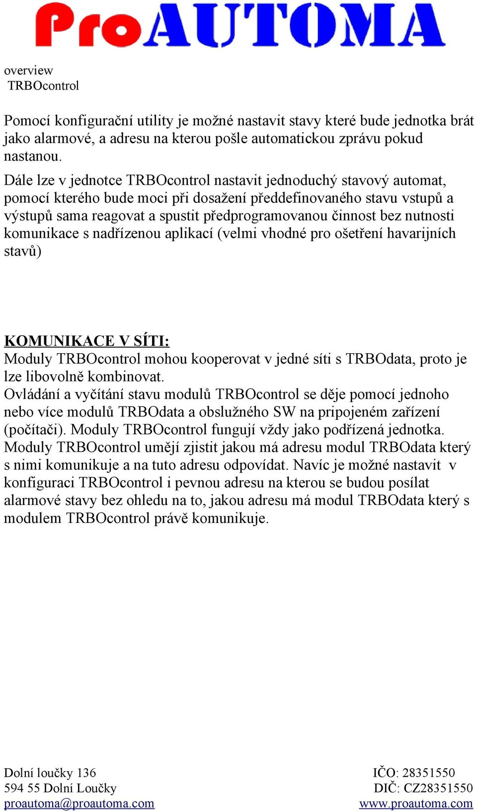 komunikace s nadřízenou aplikací (velmi vhodné pro ošetření havarijních stavů) KOMUNIKACE V SÍTI: Moduly mohou kooperovat v jedné síti s TRBOdata, proto je lze libovolně kombinovat.