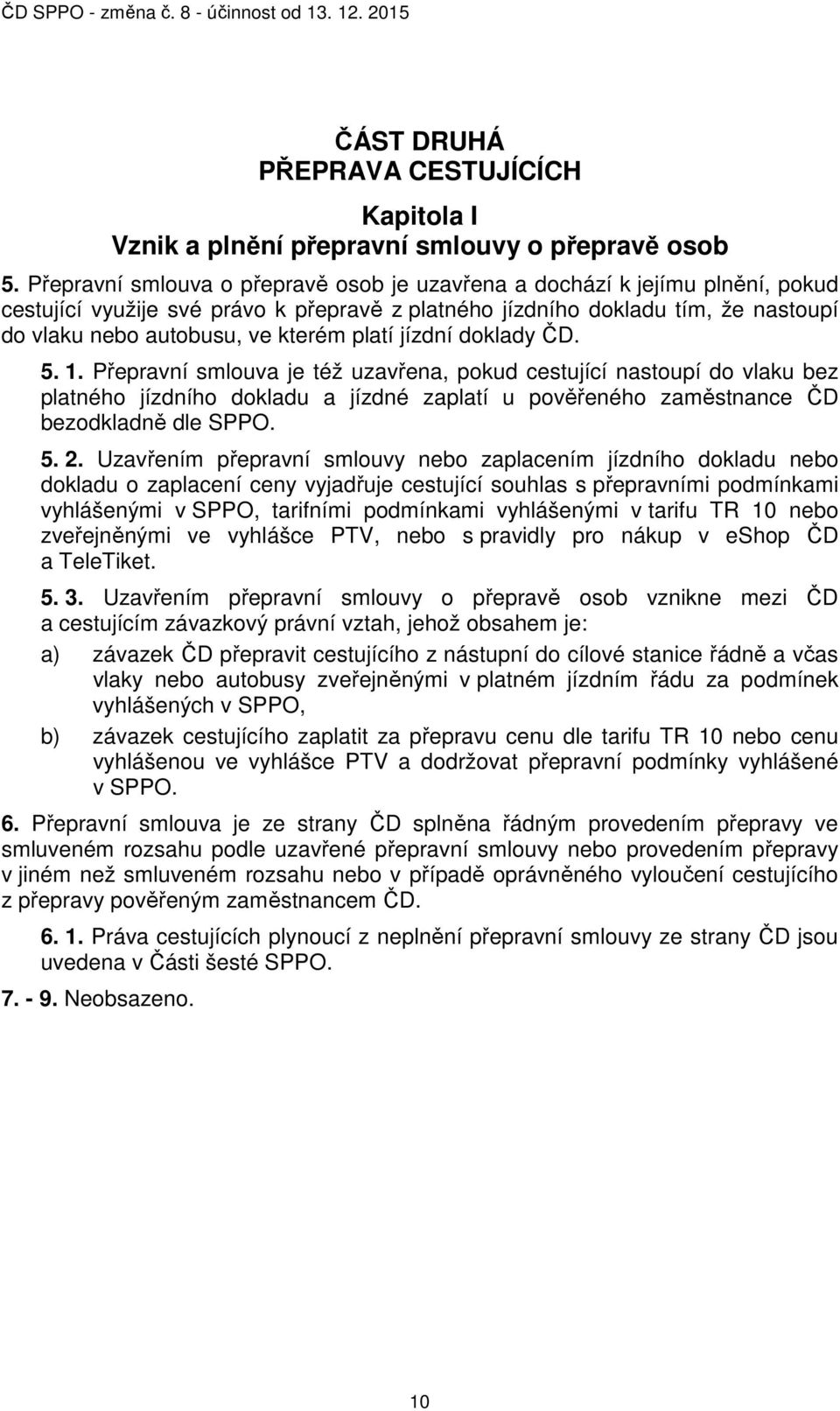 platí jízdní doklady ČD. 5. 1. Přepravní smlouva je též uzavřena, pokud cestující nastoupí do vlaku bez platného jízdního dokladu a jízdné zaplatí u pověřeného zaměstnance ČD bezodkladně dle SPPO. 5. 2.