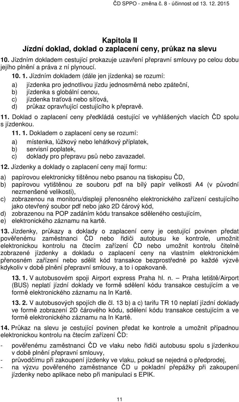 . 1. Jízdním dokladem (dále jen jízdenka) se rozumí: a) jízdenka pro jednotlivou jízdu jednosměrná nebo zpáteční, b) jízdenka s globální cenou, c) jízdenka traťová nebo síťová, d) průkaz opravňující