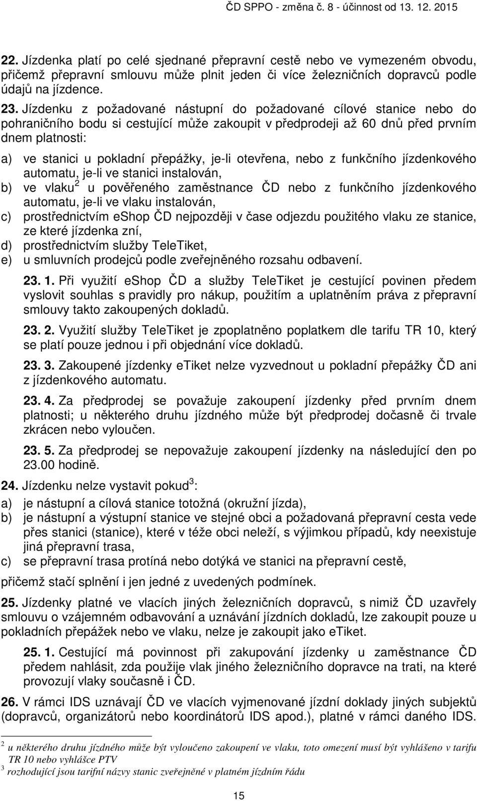 je-li otevřena, nebo z funkčního jízdenkového automatu, je-li ve stanici instalován, b) ve vlaku 2 u pověřeného zaměstnance ČD nebo z funkčního jízdenkového automatu, je-li ve vlaku instalován, c)