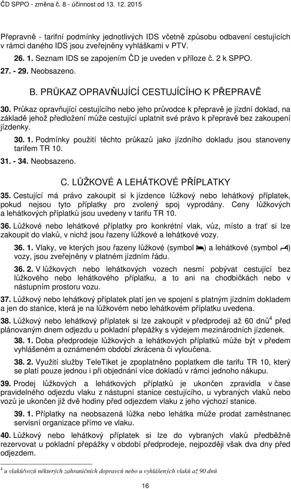 Průkaz opravňující cestujícího nebo jeho průvodce k přepravě je jízdní doklad, na základě jehož předložení může cestující uplatnit své právo k přepravě bez zakoupení jízdenky. 30. 1.