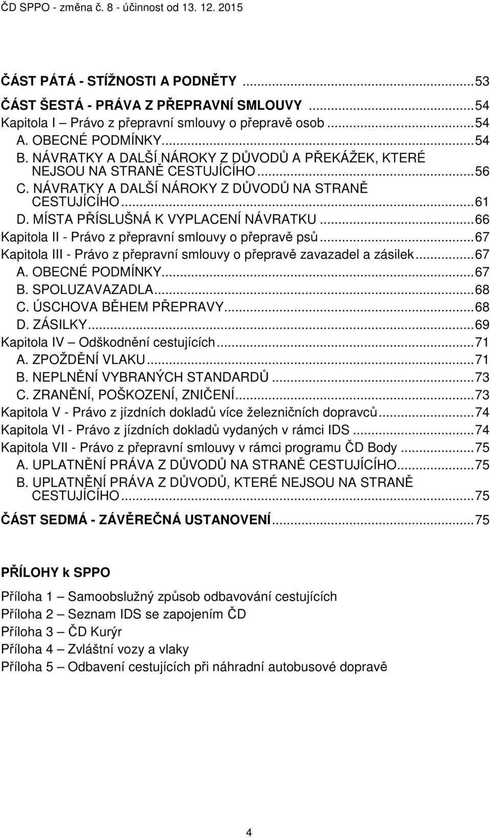 .. 66 Kapitola II - Právo z přepravní smlouvy o přepravě psů... 67 Kapitola III - Právo z přepravní smlouvy o přepravě zavazadel a zásilek... 67 A. OBECNÉ PODMÍNKY... 67 B. SPOLUZAVAZADLA... 68 C.